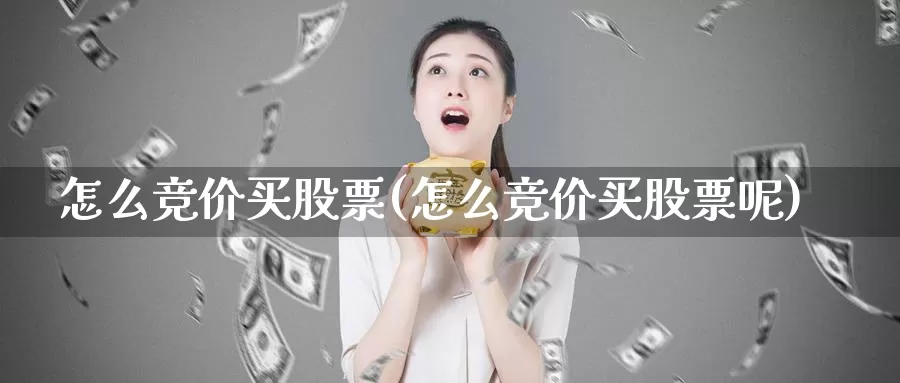 怎么竞价买股票(怎么竞价买股票呢)_https://www.zzcnk.com_财经_第1张