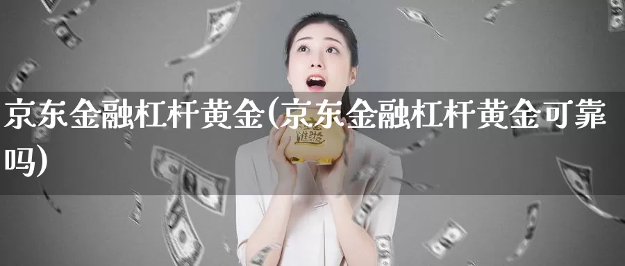 京东金融杠杆黄金(京东金融杠杆黄金可靠吗)_https://www.zzcnk.com_理财_第1张