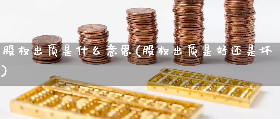 股权出质是什么意思(股权出质是好还是坏)_https://www.zzcnk.com_期货百科_第1张