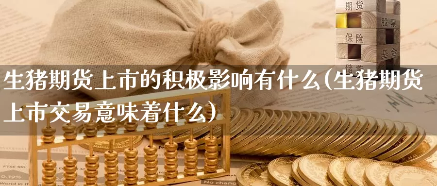 生猪期货上市的积极影响有什么(生猪期货上市交易意味着什么)_期货百科_第1张_国际期货直播室 生猪期货上市的积极影响有什么(生猪期货上市交易意味着什么)_https://www.zzcnk.com_期货百科_第1张