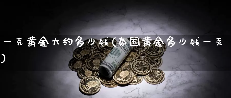 一克黄金大约多少钱(泰国黄金多少钱一克)_https://www.zzcnk.com_原油期货_第1张