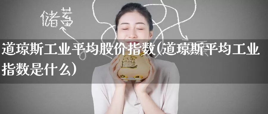 道琼斯工业平均股价指数(道琼斯平均工业指数是什么)_https://www.zzcnk.com_期货直播_第1张