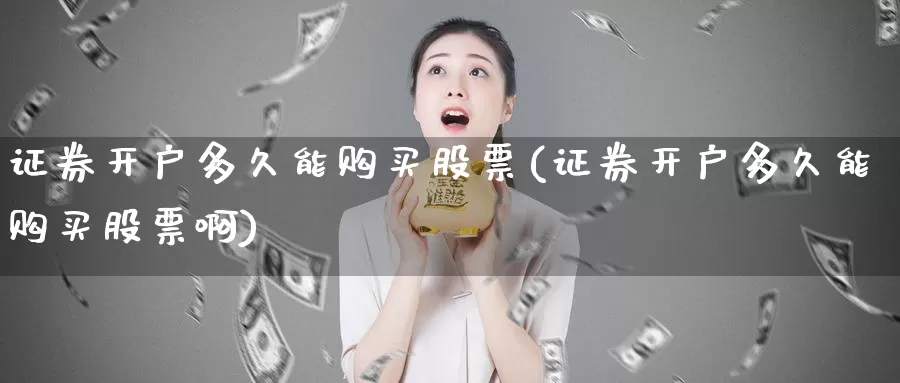 证券开户多久能购买股票(证券开户多久能购买股票啊)_https://www.zzcnk.com_股票_第1张