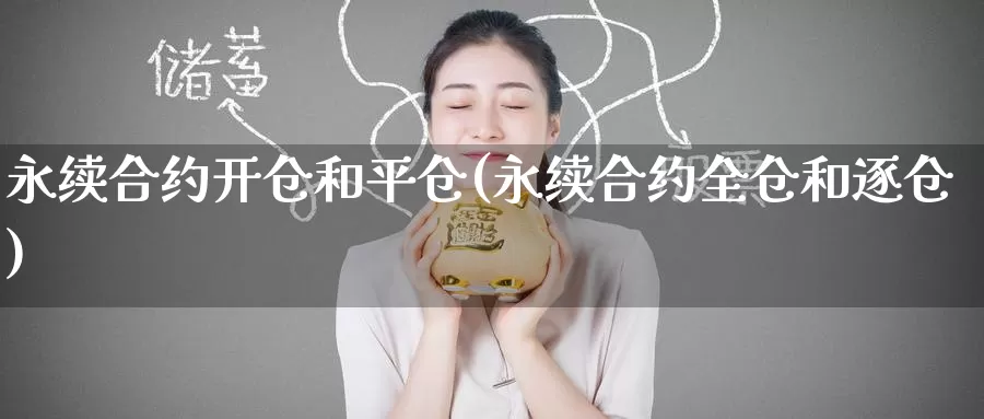 永续合约开仓和平仓(永续合约全仓和逐仓)_https://www.zzcnk.com_股指期货_第1张