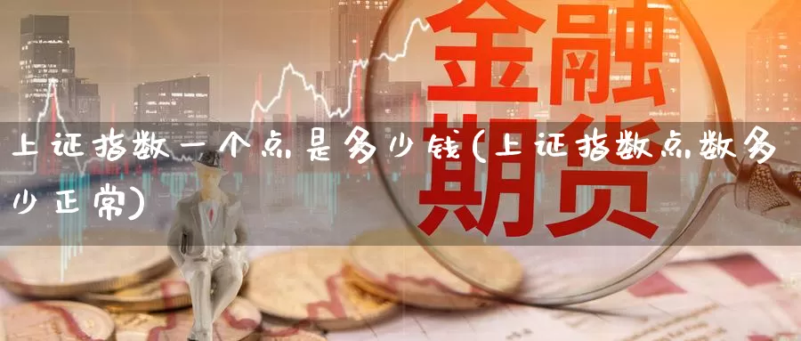 上证指数一个点是多少钱(上证指数点数多少正常)_https://www.zzcnk.com_期货百科_第1张