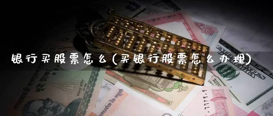 银行买股票怎么(买银行股票怎么办理)_https://www.zzcnk.com_股票_第1张