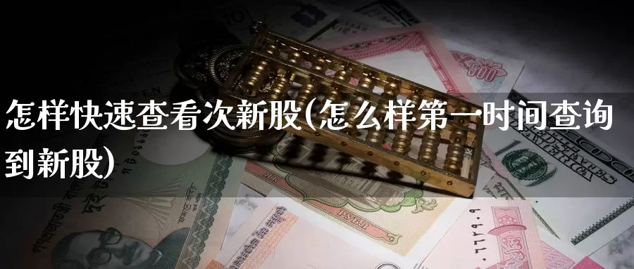 怎样快速查看次新股(怎么样第一时间查询到新股)_https://www.zzcnk.com_股指期货_第1张