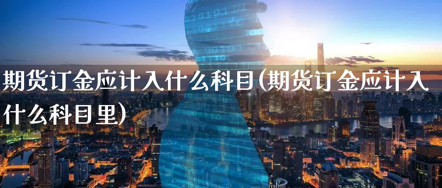 期货订金应计入什么科目(期货订金应计入什么科目里)_https://www.zzcnk.com_恒生指数_第1张