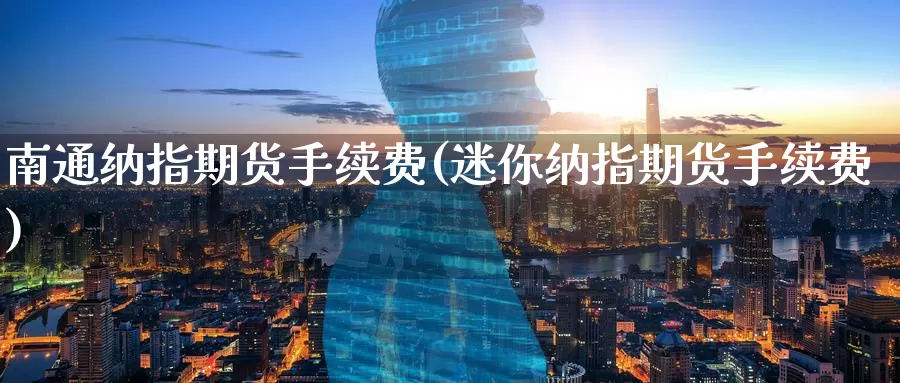 南通纳指期货手续费(迷你纳指期货手续费)_https://www.zzcnk.com_币圈资讯_第1张