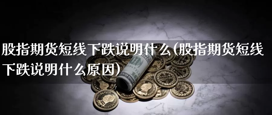 股指期货短线下跌说明什么(股指期货短线下跌说明什么原因)_期货百科_第1张_国际期货直播室 股指期货短线下跌说明什么(股指期货短线下跌说明什么原因)_https://www.zzcnk.com_期货百科_第1张