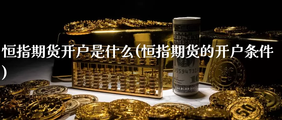 恒指期货开户是什么(恒指期货的开户条件)_https://www.zzcnk.com_期货_第1张