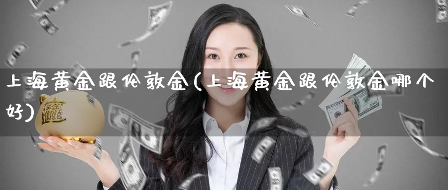 上海黄金跟伦敦金(上海黄金跟伦敦金哪个好)_https://www.zzcnk.com_财经_第1张