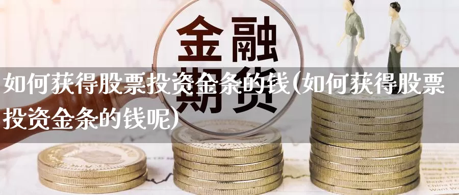 如何获得股票投资金条的钱(如何获得股票投资金条的钱呢)_https://www.zzcnk.com_股票_第1张