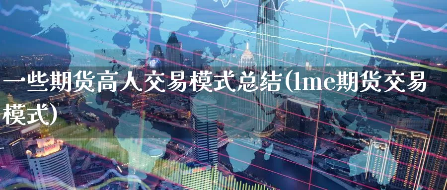 一些期货高人交易模式总结(lme期货交易模式)_https://www.zzcnk.com_期货百科_第1张