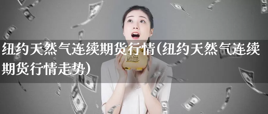 纽约天然气连续期货行情(纽约天然气连续期货行情走势)_https://www.zzcnk.com_原油期货_第1张