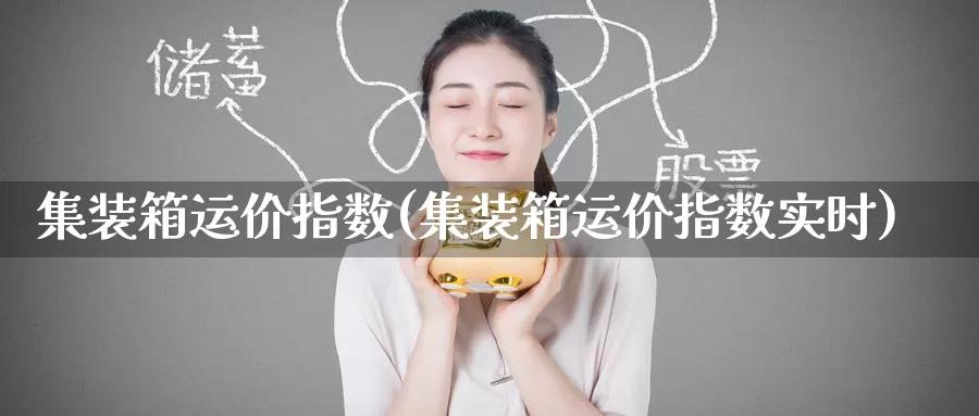 集装箱运价指数(集装箱运价指数实时)_https://www.zzcnk.com_股指期货_第1张
