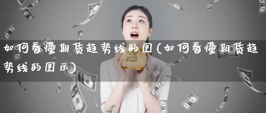 如何看懂期货趋势线的图(如何看懂期货趋势线的图示)_https://www.zzcnk.com_原油期货_第1张