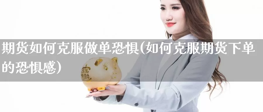 期货如何克服做单恐惧(如何克服期货下单的恐惧感)_https://www.zzcnk.com_纳指期货_第1张
