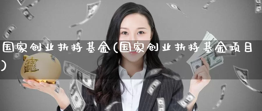 国家创业扶持基金(国家创业扶持基金项目)_https://www.zzcnk.com_期货_第1张