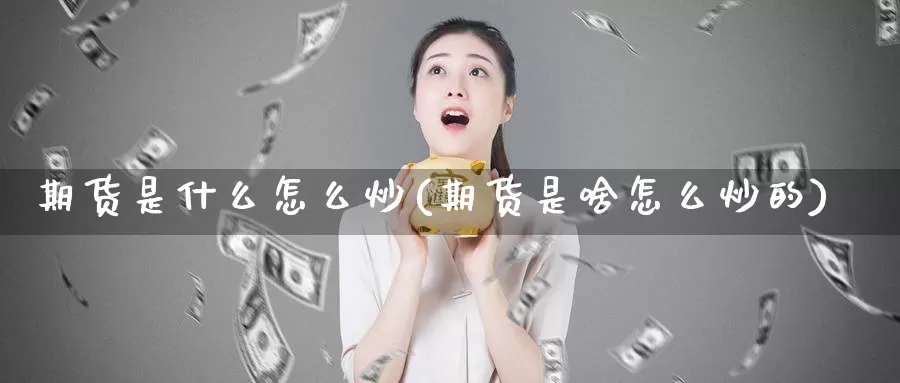期货是什么怎么炒(期货是啥怎么炒的)_https://www.zzcnk.com_期货_第1张