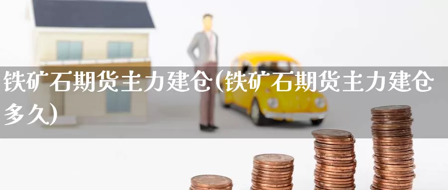 铁矿石期货主力建仓(铁矿石期货主力建仓多久)_恒生指数_第1张_国际期货直播室 铁矿石期货主力建仓(铁矿石期货主力建仓多久)_https://www.zzcnk.com_恒生指数_第1张