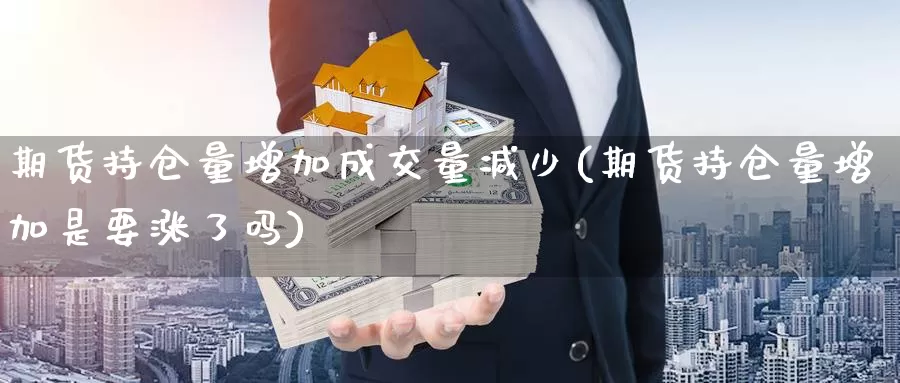 期货持仓量增加成交量减少(期货持仓量增加是要涨了吗)_https://www.zzcnk.com_股指期货_第1张