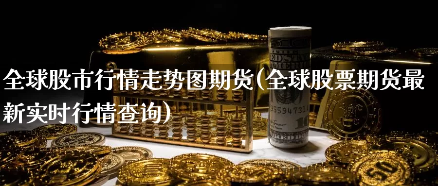 全球股市行情走势图期货(全球股票期货最新实时行情查询)_https://www.zzcnk.com_纳指期货_第1张