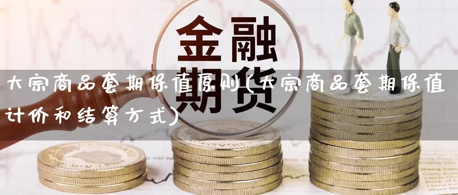 大宗商品套期保值原则(大宗商品套期保值计价和结算方式)_https://www.zzcnk.com_股指期货_第1张