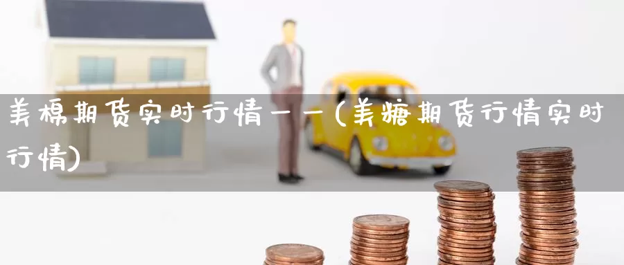 美棉期货实时行情一一(美糖期货行情实时行情)_https://www.zzcnk.com_股指期货_第1张
