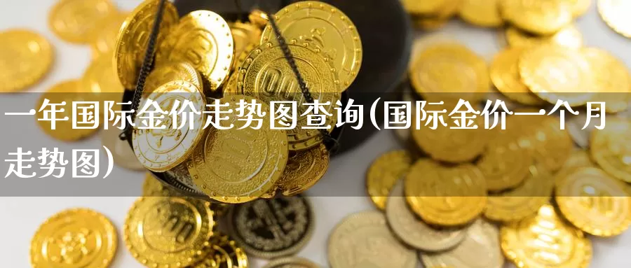 一年国际金价走势图查询(国际金价一个月走势图)_https://www.zzcnk.com_期货百科_第1张