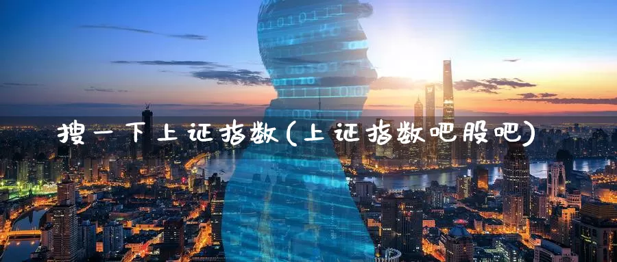 搜一下上证指数(上证指数吧股吧)_https://www.zzcnk.com_期货直播_第1张