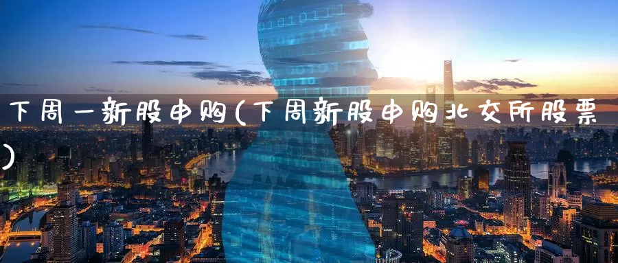 下周一新股申购(下周新股申购北交所股票)_https://www.zzcnk.com_恒生指数_第1张
