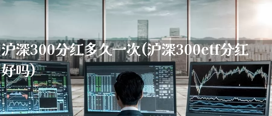 沪深300分红多久一次(沪深300etf分红好吗)_https://www.zzcnk.com_恒生指数_第1张