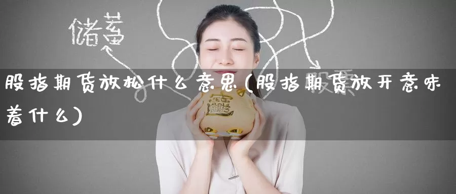 股指期货放松什么意思(股指期货放开意味着什么)_期货直播_第1张_国际期货直播室 股指期货放松什么意思(股指期货放开意味着什么)_https://www.zzcnk.com_期货直播_第1张