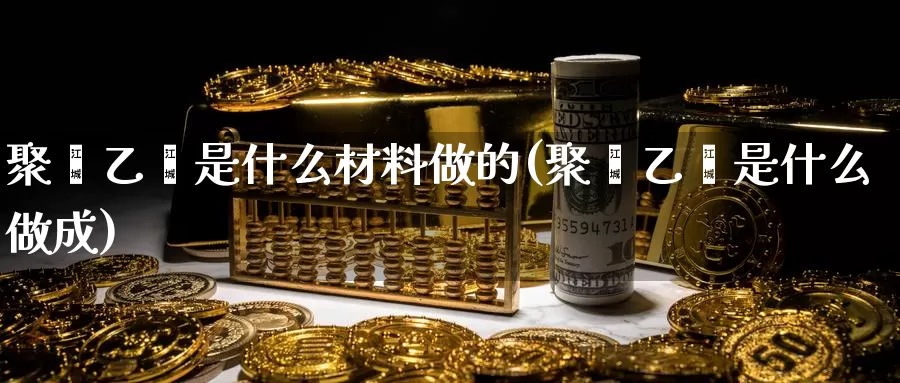 聚苯乙烯是什么材料做的(聚苯乙烯是什么做成)_https://www.zzcnk.com_股指期货_第1张