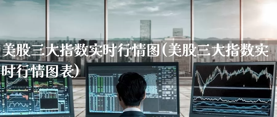美股三大指数实时行情图(美股三大指数实时行情图表)_https://www.zzcnk.com_恒生指数_第1张