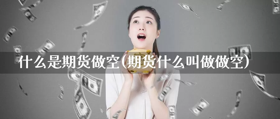 什么是期货做空(期货什么叫做做空)_https://www.zzcnk.com_股指期货_第1张