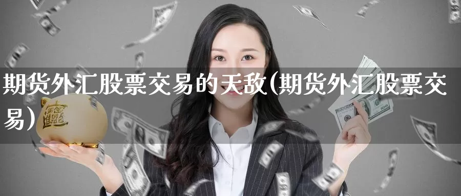 期货外汇股票交易的天敌(期货外汇股票交易)_https://www.zzcnk.com_恒生指数_第1张