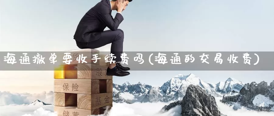 海通撤单要收手续费吗(海通的交易收费)_https://www.zzcnk.com_期货直播_第1张