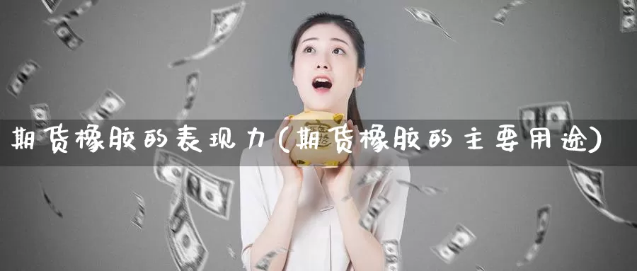 期货橡胶的表现力(期货橡胶的主要用途)_https://www.zzcnk.com_恒生指数_第1张