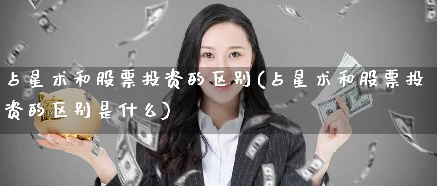 占星术和股票投资的区别(占星术和股票投资的区别是什么)_https://www.zzcnk.com_股票_第1张