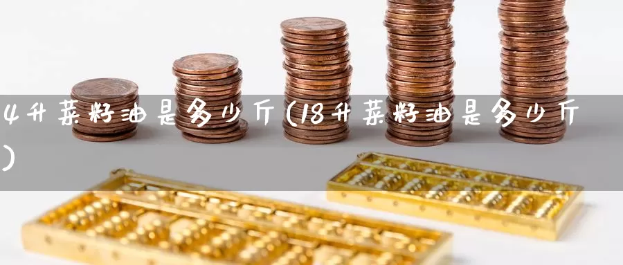 4升菜籽油是多少斤(18升菜籽油是多少斤)_https://www.zzcnk.com_股指期货_第1张