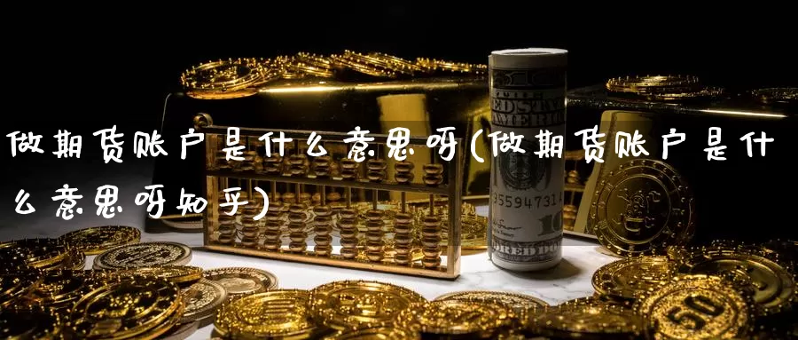 做期货账户是什么意思呀(做期货账户是什么意思呀知乎)_https://www.zzcnk.com_期货_第1张