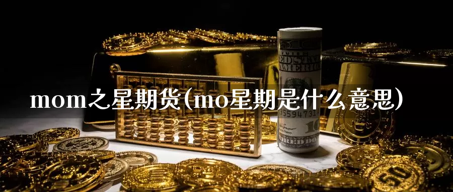 mom之星期货(mo星期是什么意思)_纳指期货_第1张_国际期货直播室 mom之星期货(mo星期是什么意思)_https://www.zzcnk.com_纳指期货_第1张