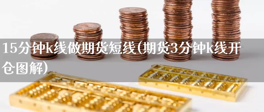 15分钟k线做期货短线(期货3分钟k线开仓图解)_https://www.zzcnk.com_纳指期货_第1张