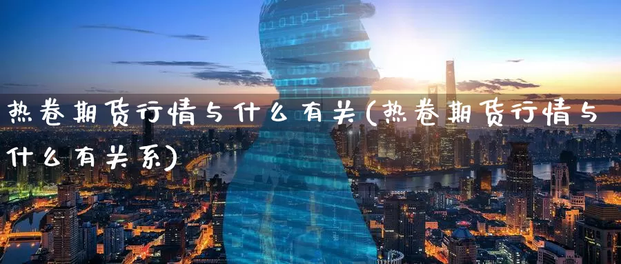 热卷期货行情与什么有关(热卷期货行情与什么有关系)_期货百科_第1张_国际期货直播室 热卷期货行情与什么有关(热卷期货行情与什么有关系)_https://www.zzcnk.com_期货百科_第1张