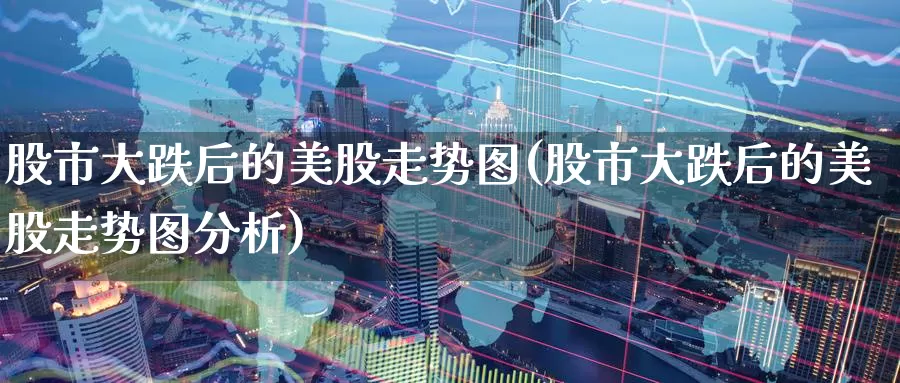股市大跌后的美股走势图(股市大跌后的美股走势图分析)_https://www.zzcnk.com_理财_第1张