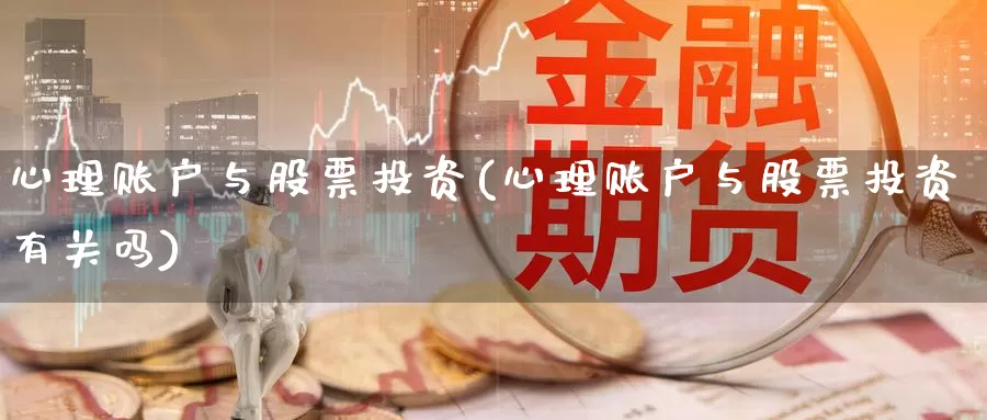 心理账户与股票投资(心理账户与股票投资有关吗)_https://www.zzcnk.com_理财_第1张