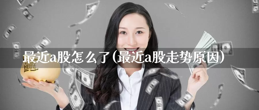 最近a股怎么了(最近a股走势原因)_https://www.zzcnk.com_内盘期货_第1张