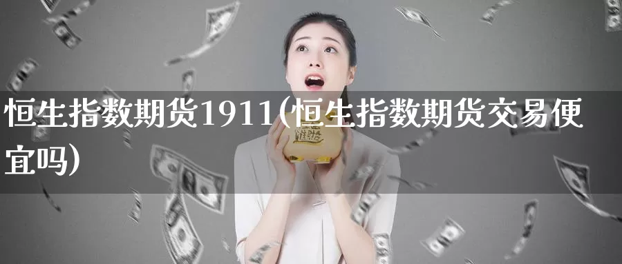 恒生指数期货1911(恒生指数期货交易便宜吗)_https://www.zzcnk.com_恒生指数_第1张